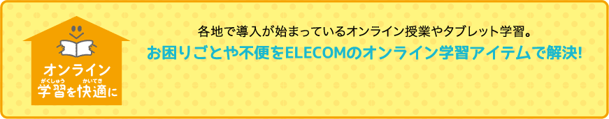 お困りごとや不便をELECOMのオンライン学習アイテムで解決！