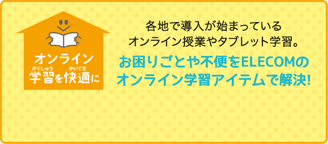 お困りごとや不便をELECOMのオンライン学習アイテムで解決！