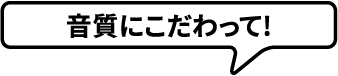 音質にこだわって!