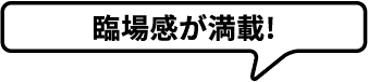 臨場感が満載!