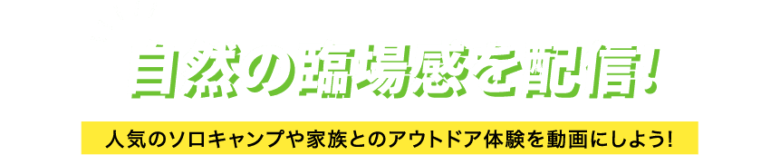 自然の臨場感を配信! 人気のソロキャンプや家族とのアウトドア体験を動画にしよう!