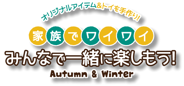 手制原创的项目&玩具！家族喧闹！一起一起享受吧！ Autumn&Winter