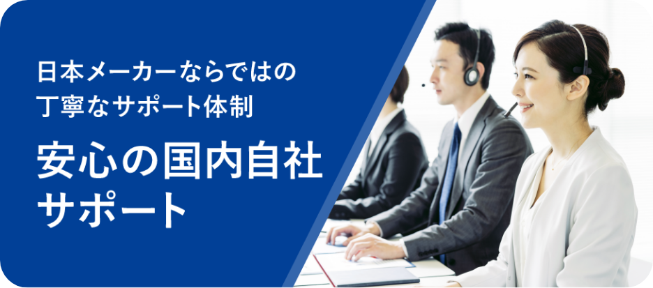 日本メーカーならではの丁寧なサポート体制安心の国内自社サポート