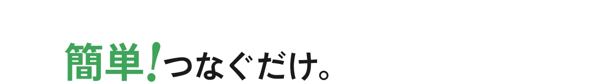 簡単！つなぐだけ。