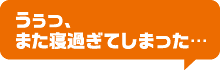 うぅっ、また寝過ぎてしまった…