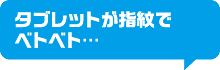 タブレットが指紋でベトベト…