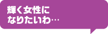 輝く女性になりたいわ…