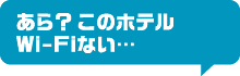 あら？このホテルWi-Fiない…