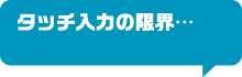 タッチ入力の限界…