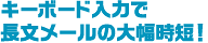 キーボード入力で長文メールの大幅時短！  