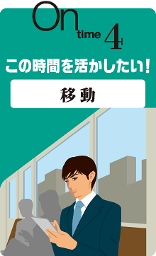 on time 4 この時間を活かしたい！ 移 動
