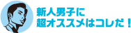 新人男子に超オススメはコレだ！ 
