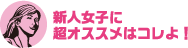 新人女子に超オススメはコレよ！ 