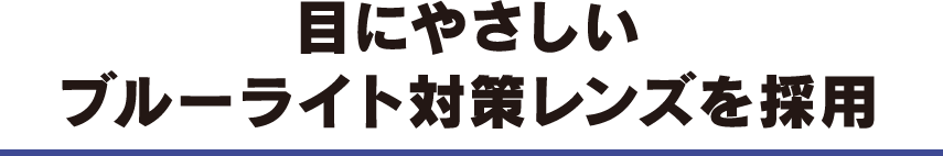 目にやさしいブルーライト対策レンズを採用