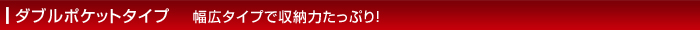 ダブルポケットタイプ 幅広タイプで収納力たっぷり!