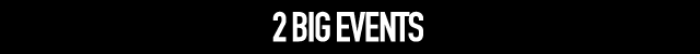 2 BIG EVENTS