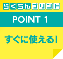 POINT 1 すぐに使える！