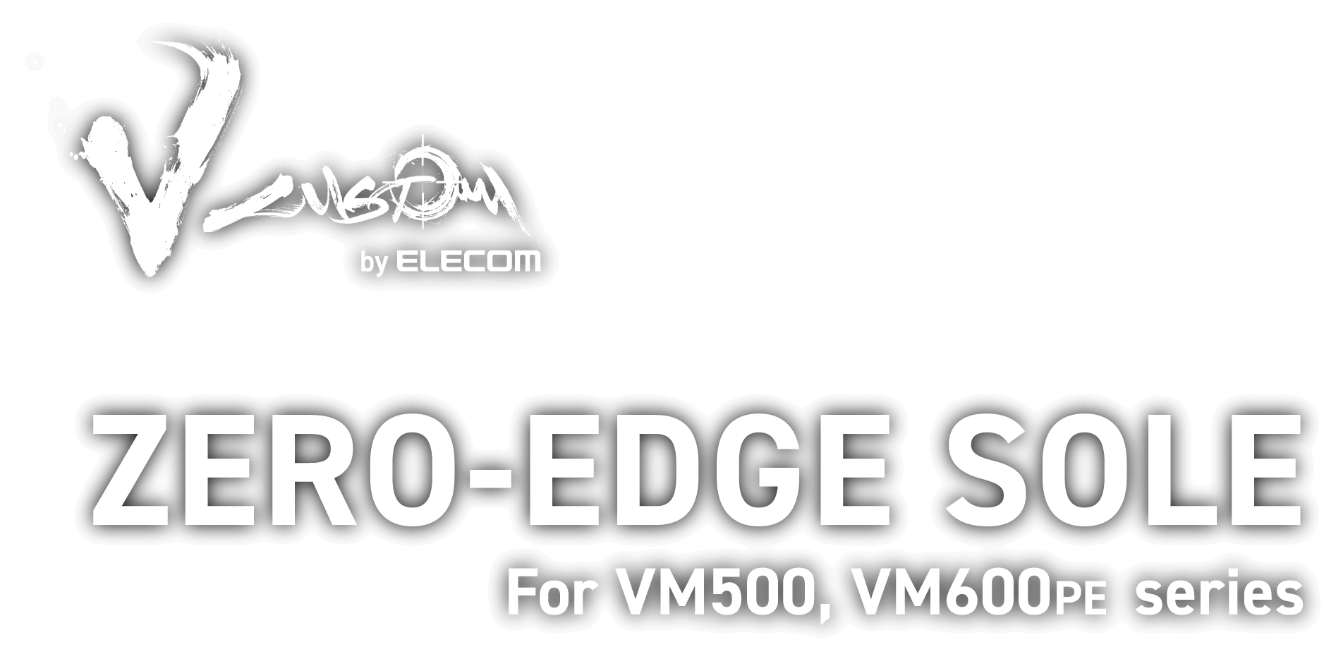 V CUSTOM by ELECOM ZERO-EDGE SOLE For VM500, VM600PE series