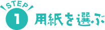 STEP1 用紙を選ぶ