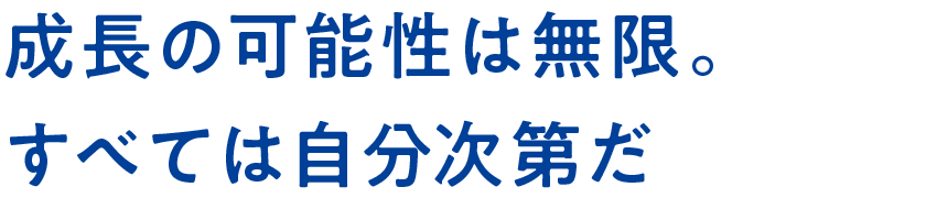 成長の可能性は無限。すべては自分次第だ