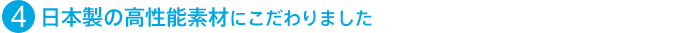 (4)日本製の高性能素材にこだわりました