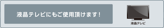 液晶テレビにもご使用頂けます！
