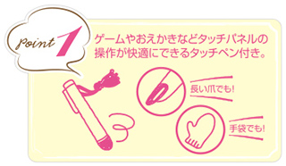 poit1 ゲームやおえかきなどタッチパネルの操作が快適にできるタッチペン付き。