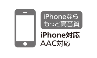 iPhoneならもっと高音質 iPhone対応AAC対応 iPhoneならもっと高音質 iPhone対応AAC対応