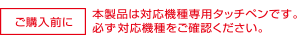 本製品は対応機種専用タッチペンです。必ず対応機種をご確認ください。