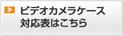 ビデオカメラケース対応表はこちら