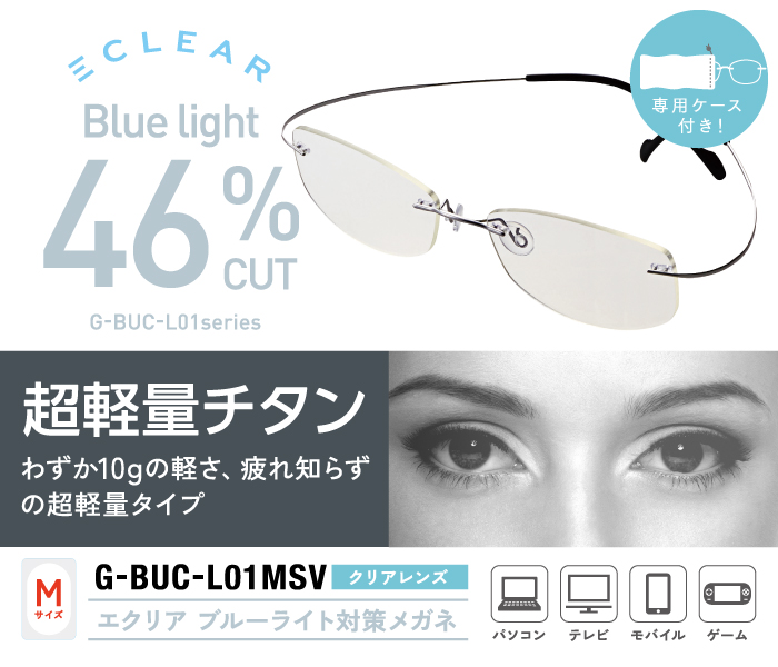 CLEAR BLUE LIGHT 46%CUT G-BUC-L01 series 超軽量チタン わずか10gの軽さ、疲れ知らずの軽量タイプ エクリア ブルーライト対策メガネ 専用ケース付き! CLEAR BLUE LIGHT 46%CUT G-BUC-L01 series 超軽量チタン わずか10gの軽さ、疲れ知らずの軽量タイプ エクリア ブルーライト対策メガネ 専用ケース付き!
