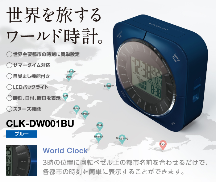 世界を旅するワールド時計 ○世界主要都市の時刻を簡単設定 ○サマータイム対応 ○目覚まし機能付き ○LEDバックライト ○時刻、日付、曜日を表示 ○スヌーズ機能 World Clock 3時の位置に回転ベルゼ上の都市名前を合わせるだけで、各都市の時刻を簡単に表示することができます。 世界を旅するワールド時計 ○世界主要都市の時刻を簡単設定 ○サマータイム対応 ○目覚まし機能付き ○LEDバックライト ○時刻、日付、曜日を表示 ○スヌーズ機能 World Clock 3時の位置に回転ベルゼ上の都市名前を合わせるだけで、各都市の時刻を簡単に表示することができます。