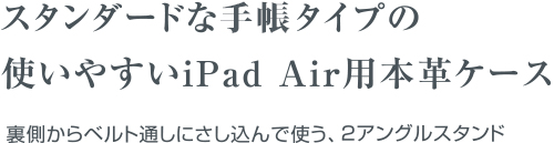 スタンダードな手帳タイプの使いやすいiPad Air用本革ケース/裏側からベルトにさし込んで使う、２アングルスタンド