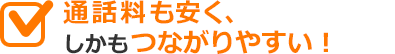 通話料も安く、しかもつながりやすい！