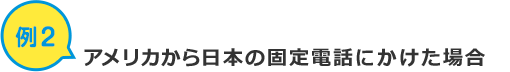 例2 アメリカから日本の固定電話にかけた場合
