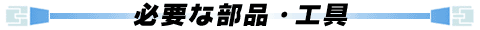 必要な部品・工具